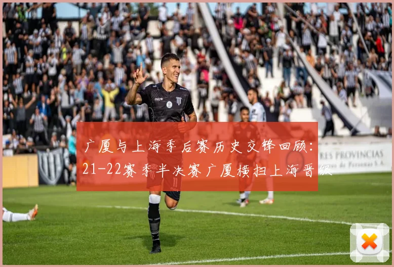广厦与上海季后赛历史交锋回顾：21-22赛季半决赛广厦横扫上海晋级决赛