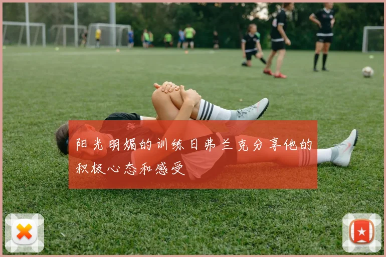 阳光明媚的训练日弗兰克分享他的积极心态和感受