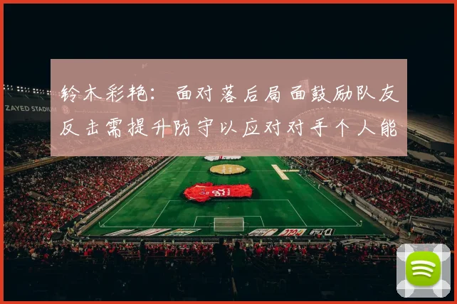 铃木彩艳：面对落后局面鼓励队友反击需提升防守以应对对手个人能力