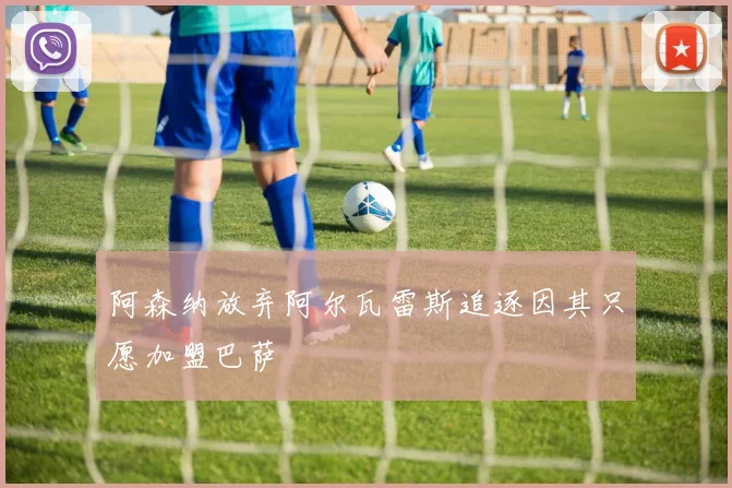 阿森纳放弃阿尔瓦雷斯追逐因其只愿加盟巴萨