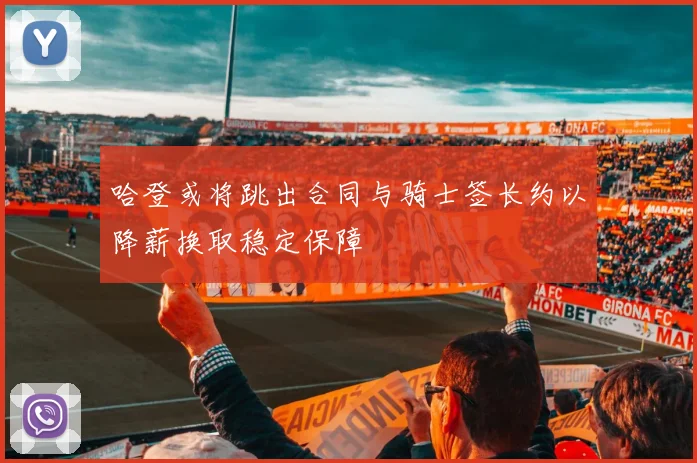 哈登或将跳出合同与骑士签长约以降薪换取稳定保障
