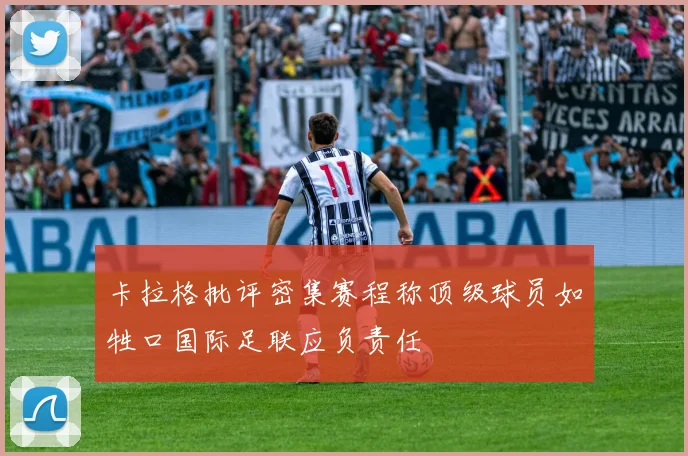 卡拉格批评密集赛程称顶级球员如牲口国际足联应负责任