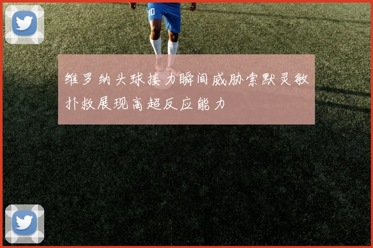 维罗纳头球接力瞬间威胁索默灵敏扑救展现高超反应能力