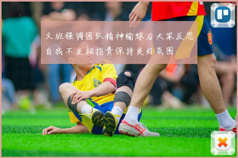 文班强调团队精神输球后大家反思自我不互相指责保持良好氛围
