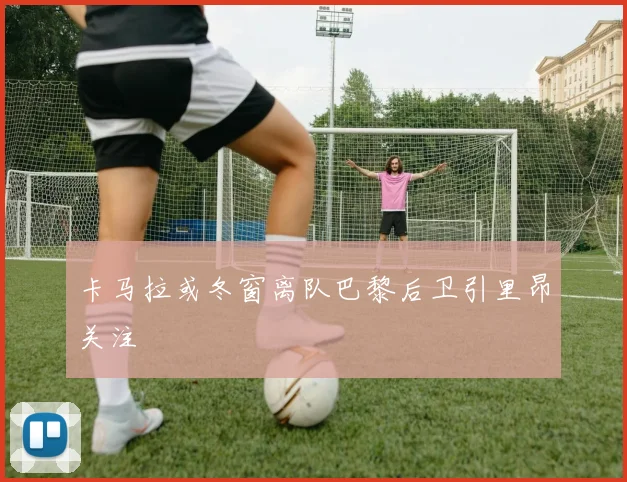 卡马拉或冬窗离队巴黎后卫引里昂关注