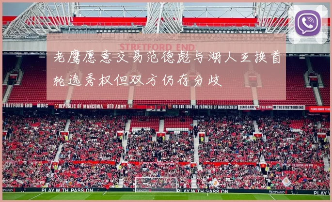 老鹰愿意交易范德彪与湖人互换首轮选秀权但双方仍存分歧